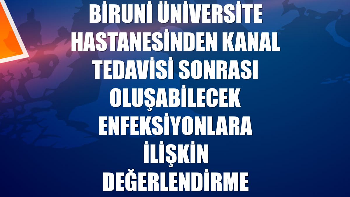 Biruni Üniversite Hastanesinden kanal tedavisi sonrası oluşabilecek enfeksiyonlara ilişkin değerlendirme