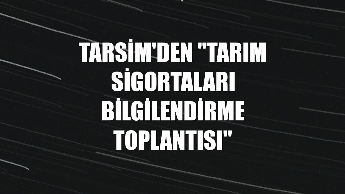 TARSİM'den "Tarım Sigortaları Bilgilendirme Toplantısı"