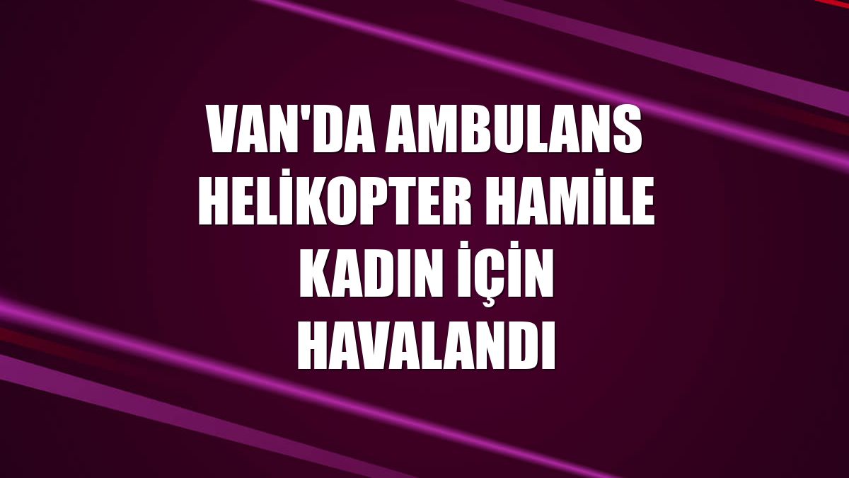 Van'da ambulans helikopter hamile kadın için havalandı