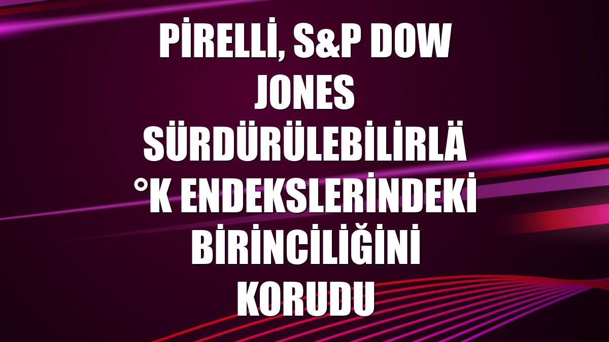 Pirelli, S&P Dow Jones sürdürülebilirlik endekslerindeki birinciliğini korudu