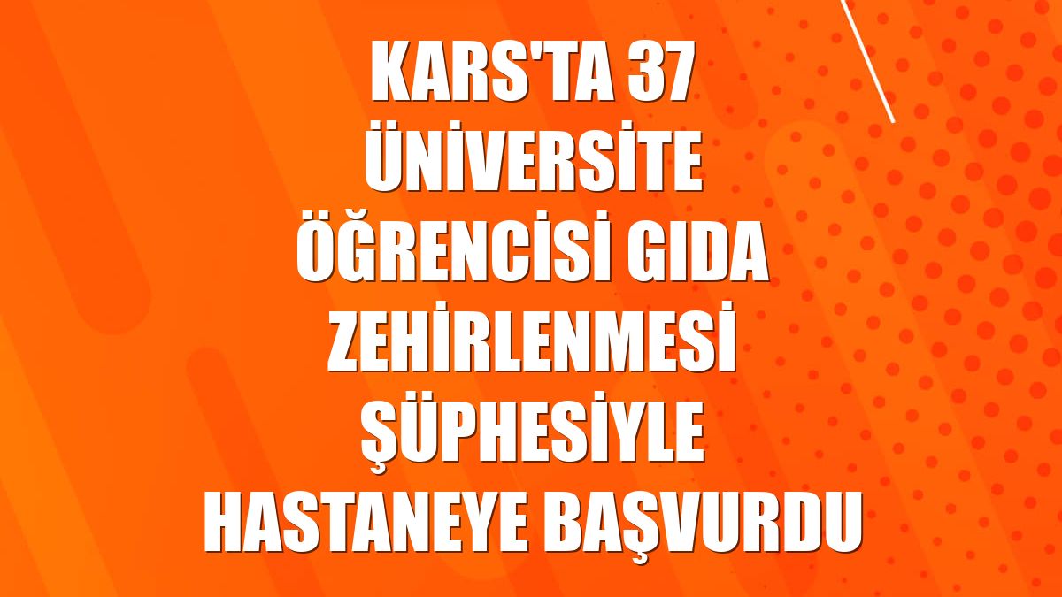 Kars'ta 37 üniversite öğrencisi gıda zehirlenmesi şüphesiyle hastaneye başvurdu