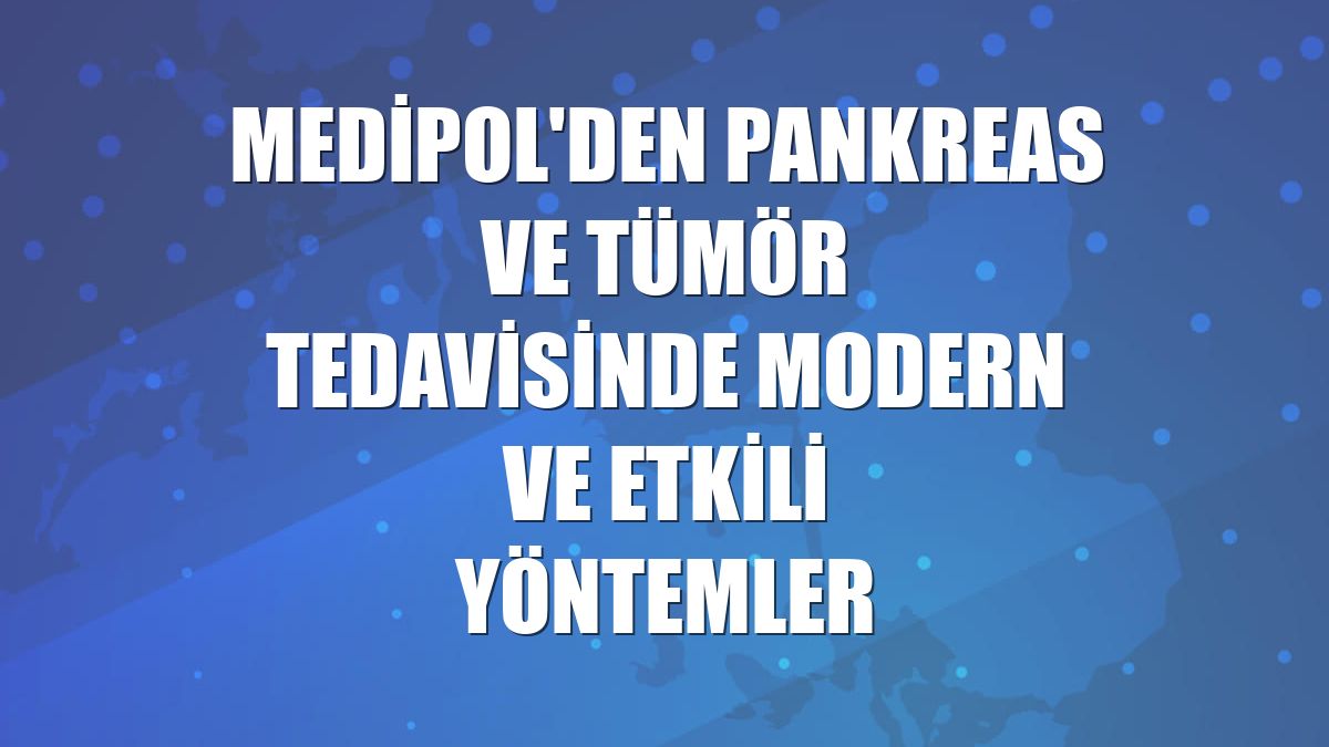 Medipol'den pankreas ve tümör tedavisinde modern ve etkili yöntemler