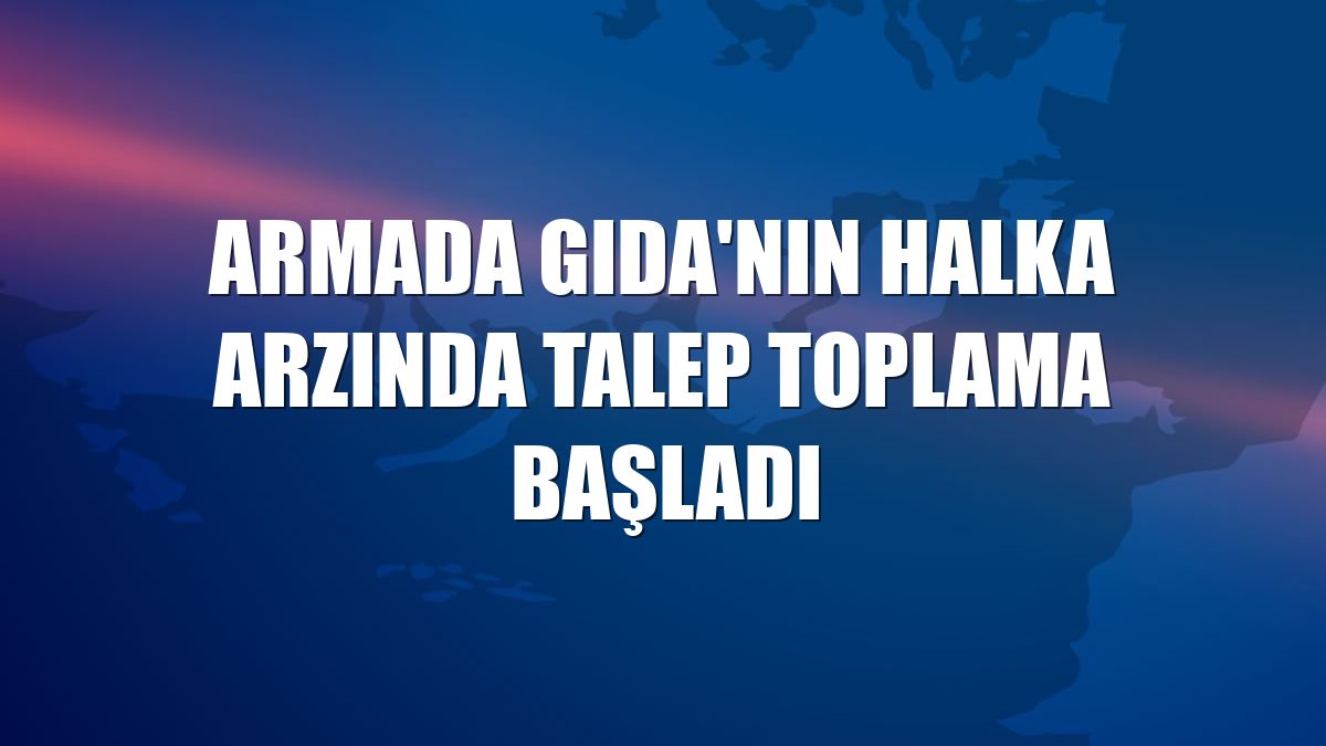 Armada Gıda'nın halka arzında talep toplama başladı