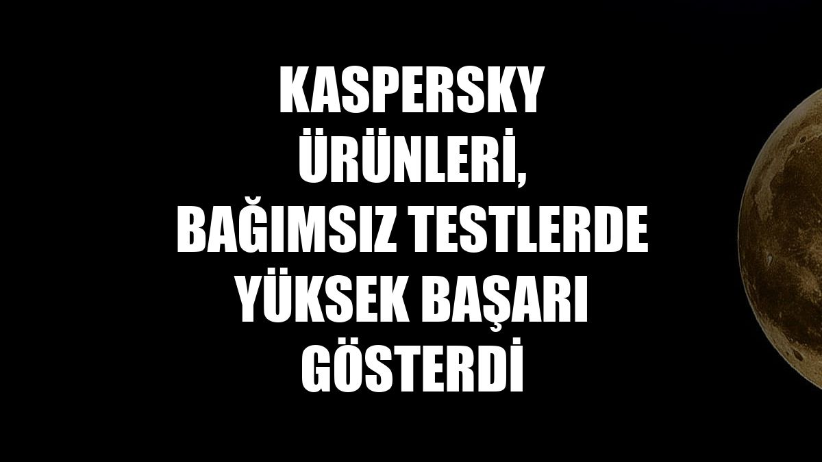 Kaspersky ürünleri, bağımsız testlerde yüksek başarı gösterdi