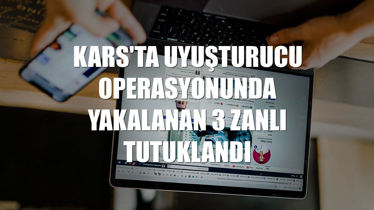 Kars'ta uyuşturucu operasyonunda yakalanan 3 zanlı tutuklandı