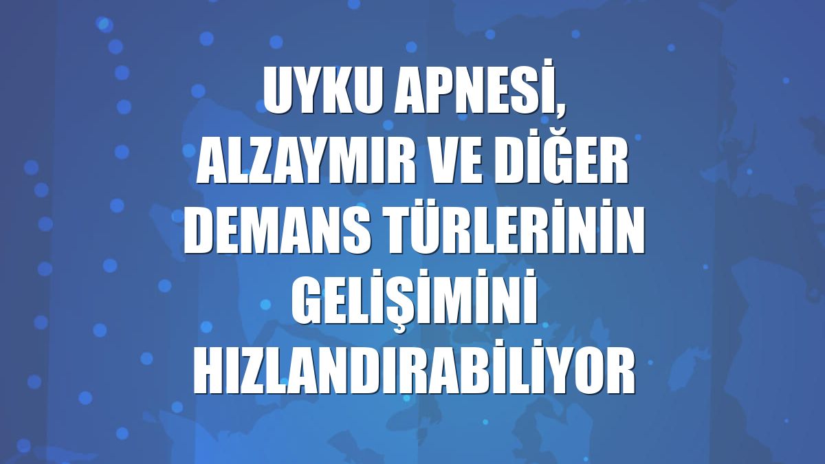 Uyku apnesi, alzaymır ve diğer demans türlerinin gelişimini hızlandırabiliyor