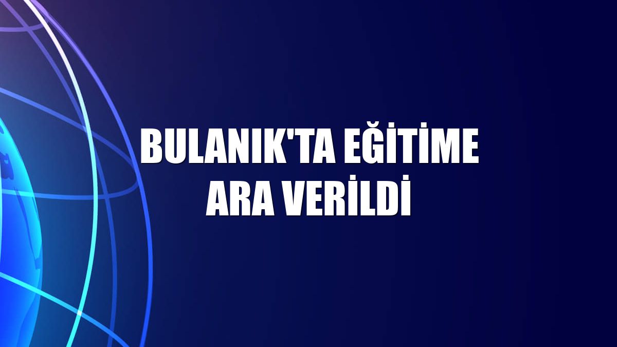 Bulanık'ta eğitime ara verildi