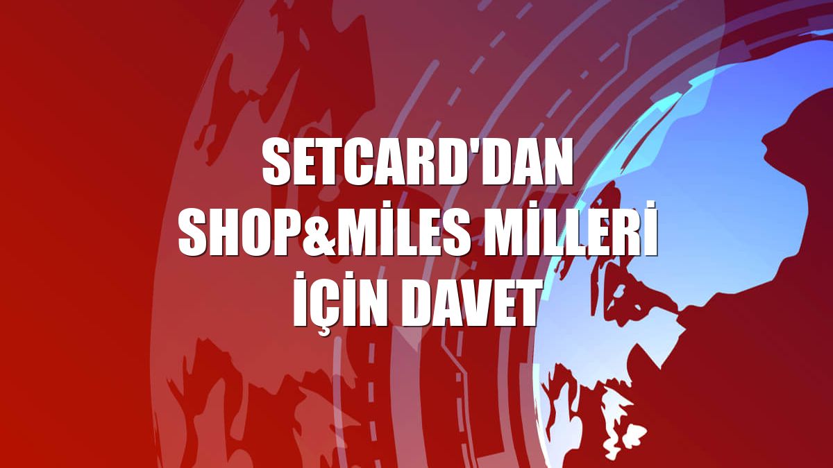 Setcard'dan Shop&Miles milleri için davet