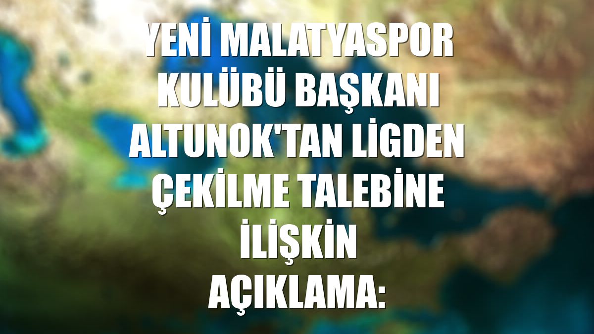 Yeni Malatyaspor Kulübü Başkanı Altunok'tan ligden çekilme talebine ilişkin açıklama: