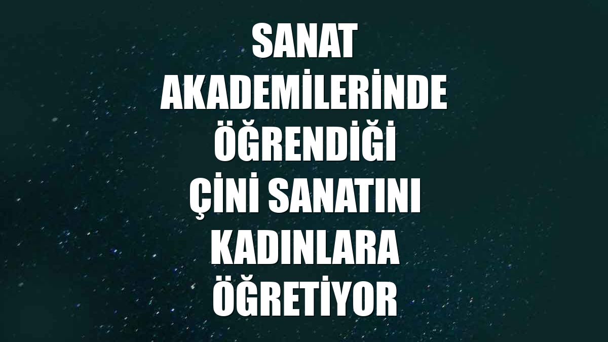 Sanat akademilerinde öğrendiği çini sanatını kadınlara öğretiyor