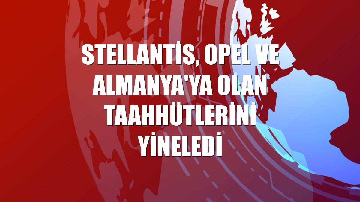Stellantis, Opel ve Almanya'ya olan taahhütlerini yineledi