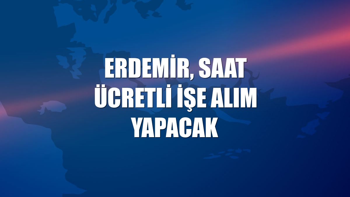 Erdemir, saat ücretli işe alım yapacak