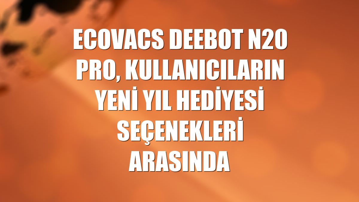 Ecovacs Deebot N20 Pro, kullanıcıların yeni yıl hediyesi seçenekleri arasında