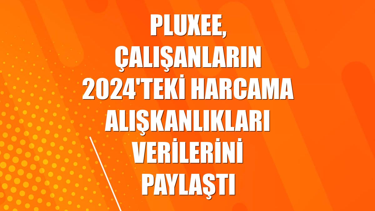 Pluxee, çalışanların 2024'teki harcama alışkanlıkları verilerini paylaştı