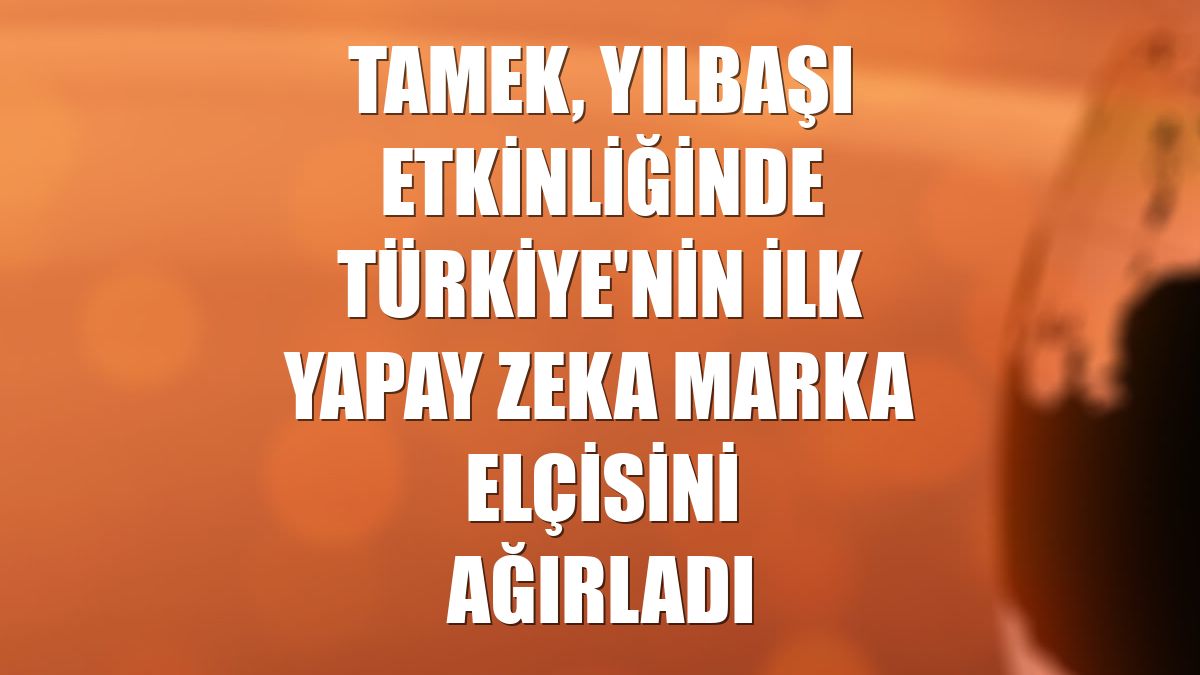 Tamek, yılbaşı etkinliğinde Türkiye'nin ilk yapay zeka marka elçisini ağırladı