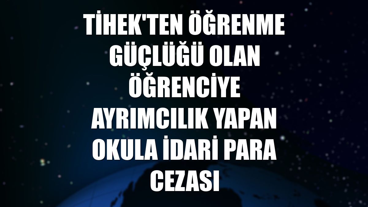 TİHEK'ten öğrenme güçlüğü olan öğrenciye ayrımcılık yapan okula idari para cezası