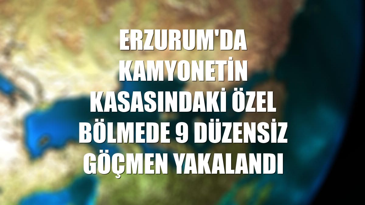 Erzurum'da kamyonetin kasasındaki özel bölmede 9 düzensiz göçmen yakalandı