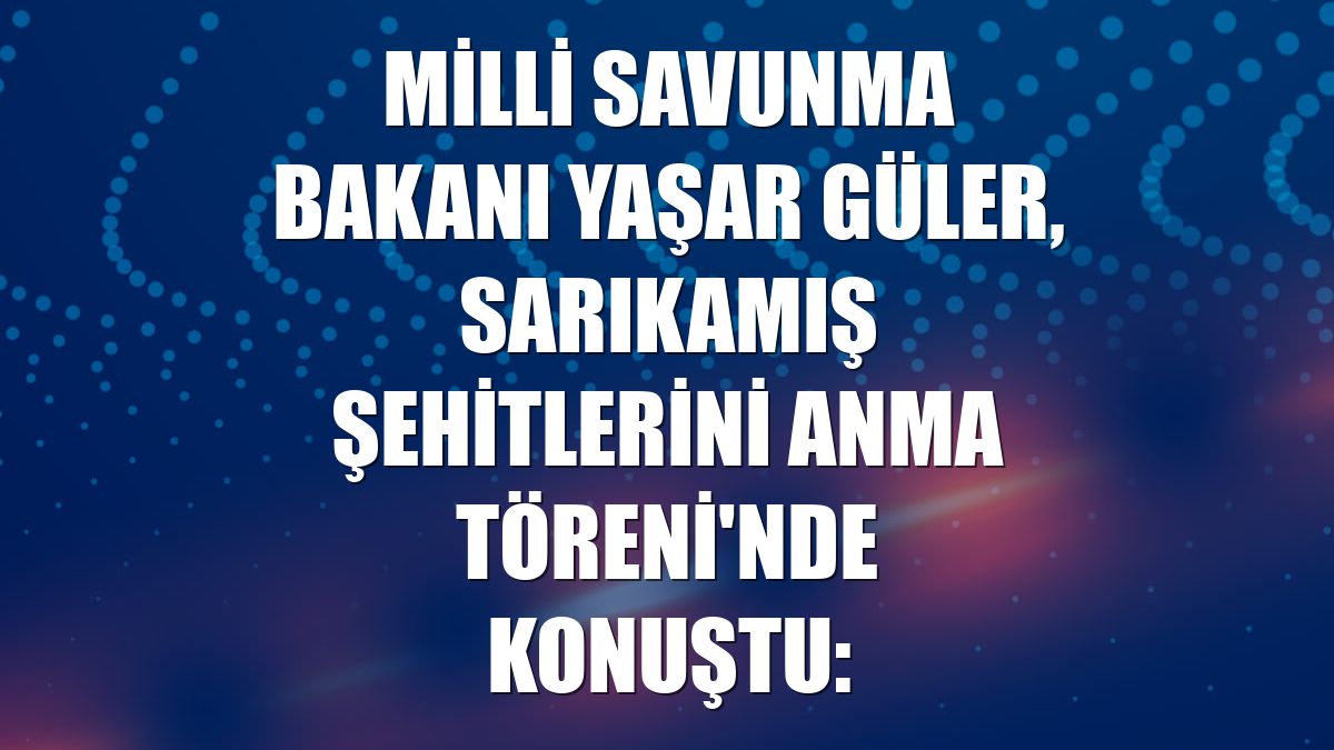 Milli Savunma Bakanı Yaşar Güler, Sarıkamış Şehitlerini Anma Töreni'nde konuştu: