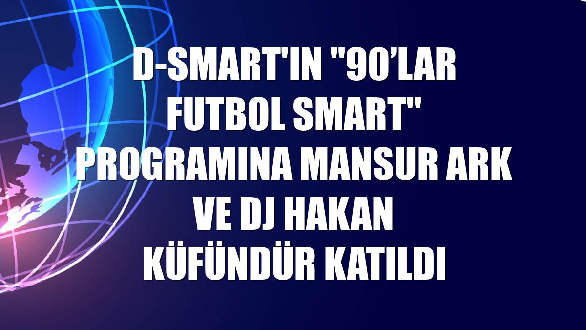 D-Smart'ın "90’lar Futbol Smart" programına Mansur Ark ve DJ Hakan Küfündür katıldı