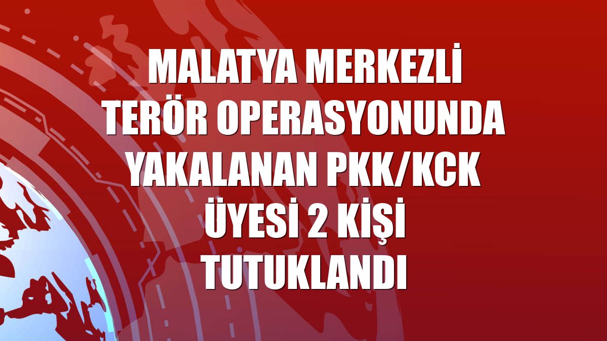 Malatya merkezli terör operasyonunda yakalanan PKK/KCK üyesi 2 kişi tutuklandı