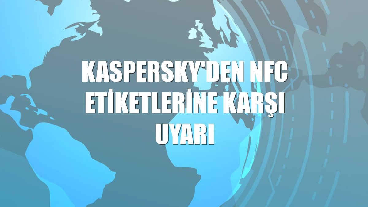 Kaspersky'den NFC etiketlerine karşı uyarı