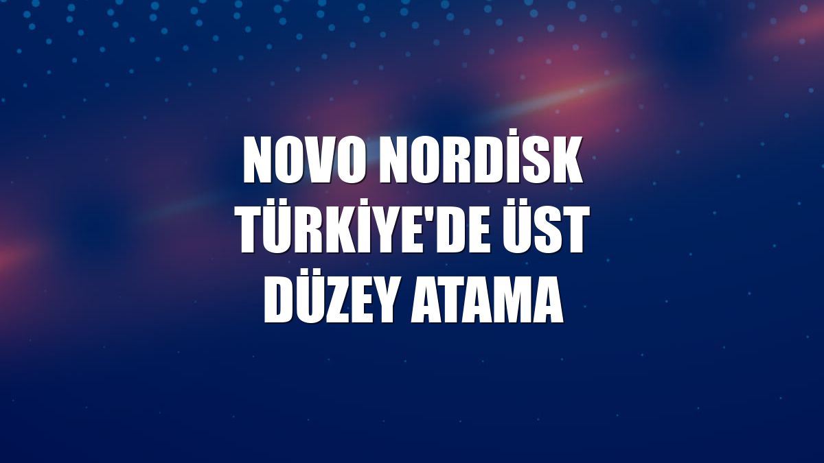 Novo Nordisk Türkiye’de Üst Düzey Atama! Yeni Genel Müdür Kim Oldu?