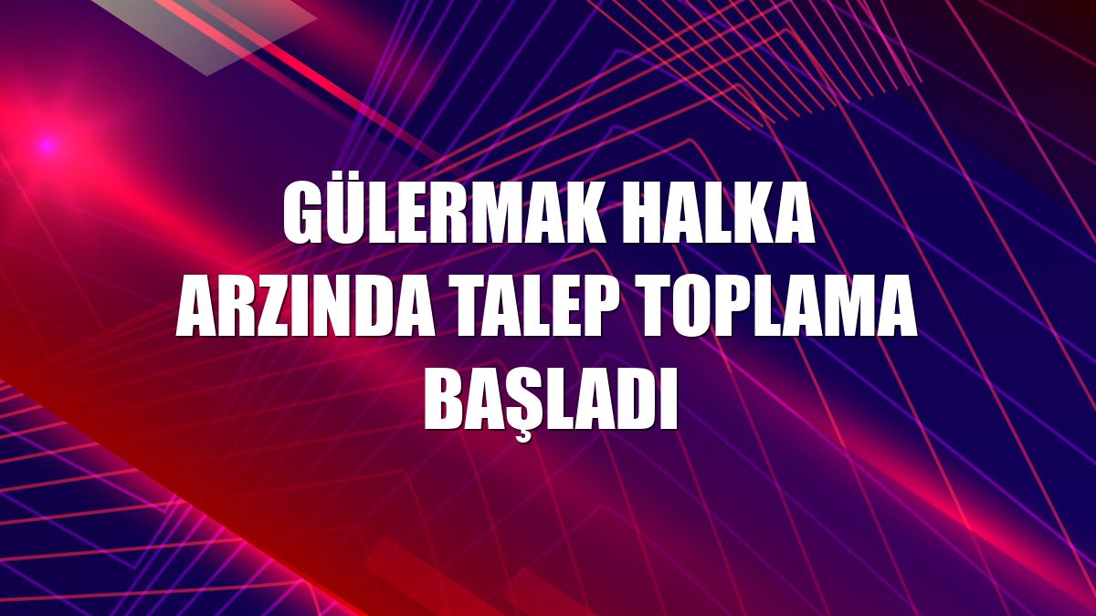 Gülermak halka arzında talep toplama başladı