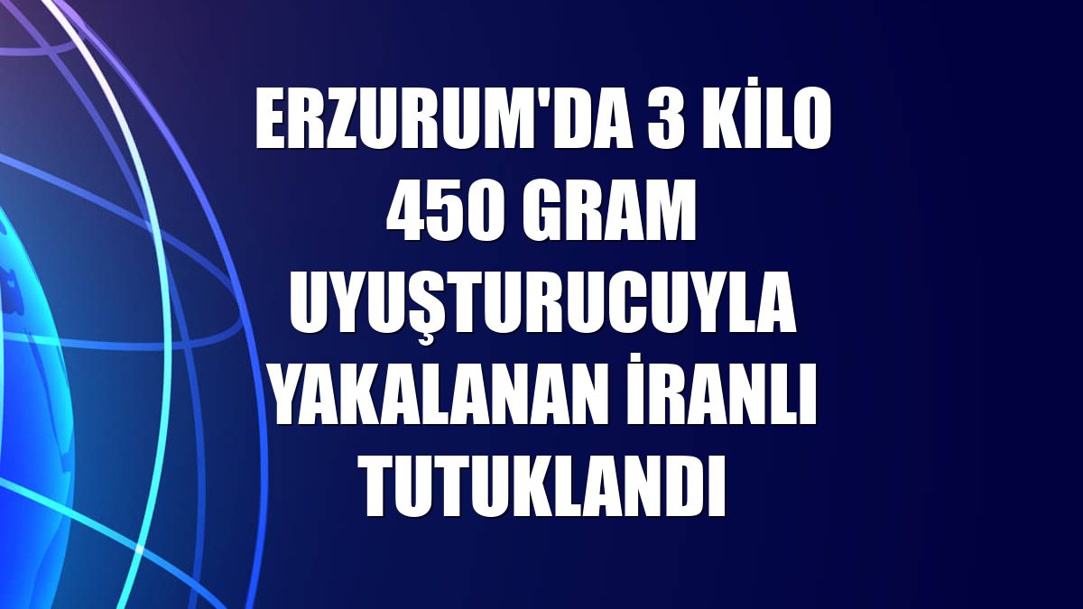 Erzurum'da 3 kilo 450 gram uyuşturucuyla yakalanan İranlı tutuklandı