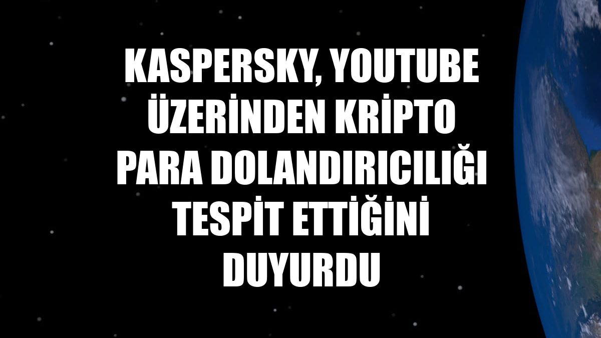 Kaspersky, YouTube üzerinden kripto para dolandırıcılığı tespit ettiğini duyurdu