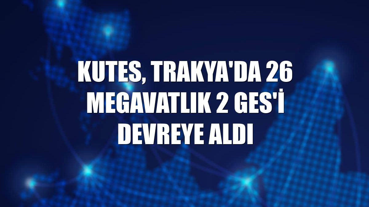 Kutes, Trakya'da 26 megavatlık 2 GES'i devreye aldı