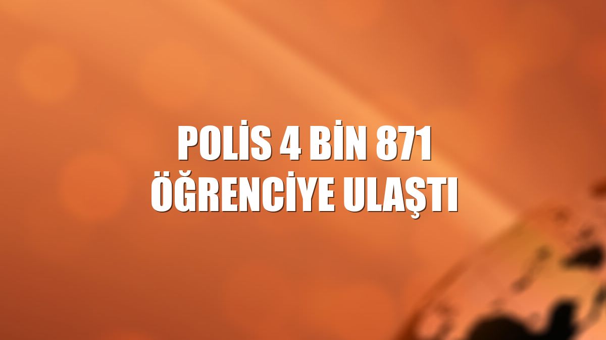 Polis 4 bin 871 öğrenciye ulaştı