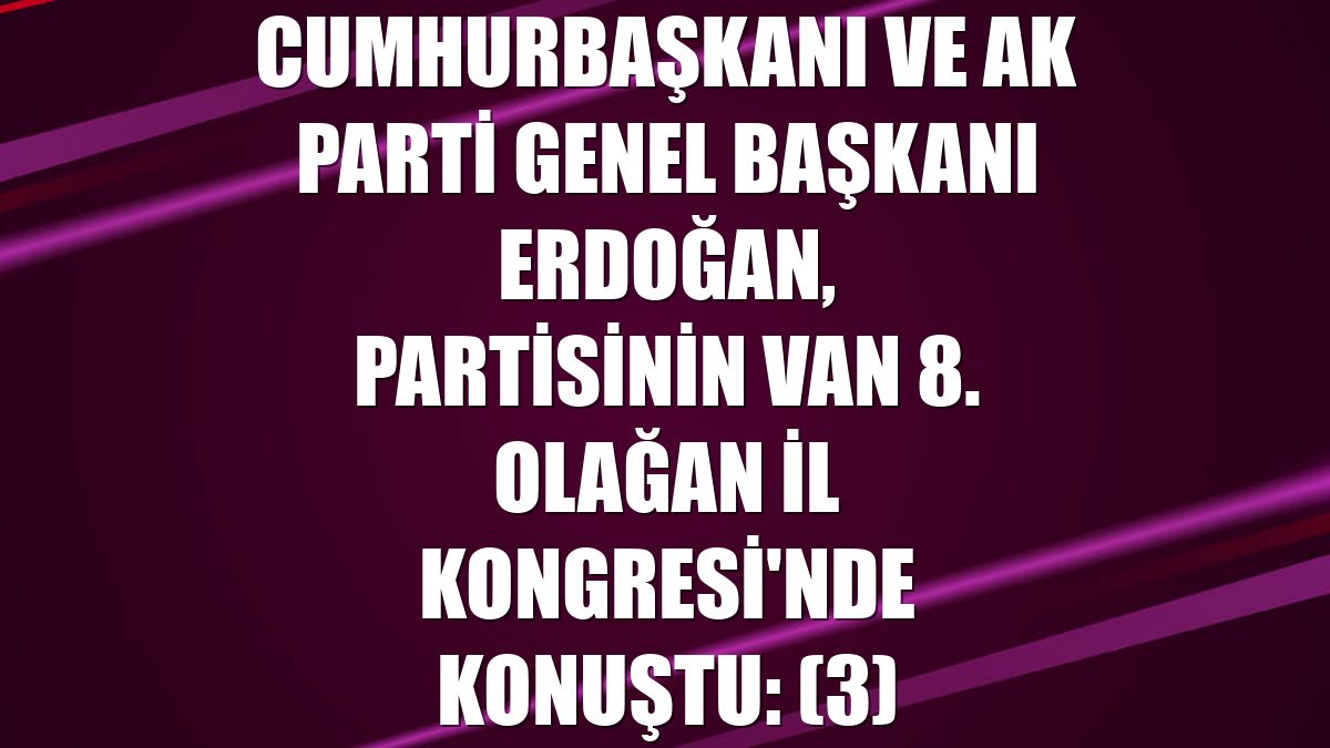 Cumhurbaşkanı ve AK Parti Genel Başkanı Erdoğan, partisinin Van 8. Olağan İl Kongresi'nde konuştu: (3)