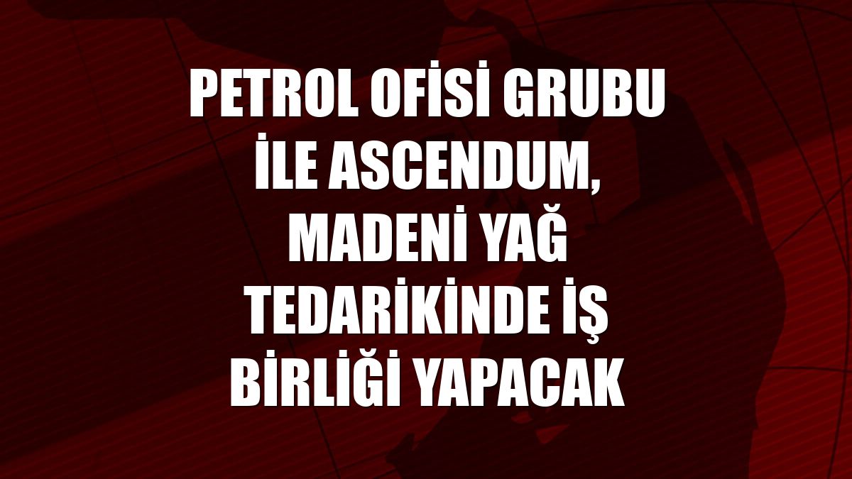 Petrol Ofisi Grubu ile Ascendum, madeni yağ tedarikinde iş birliği yapacak