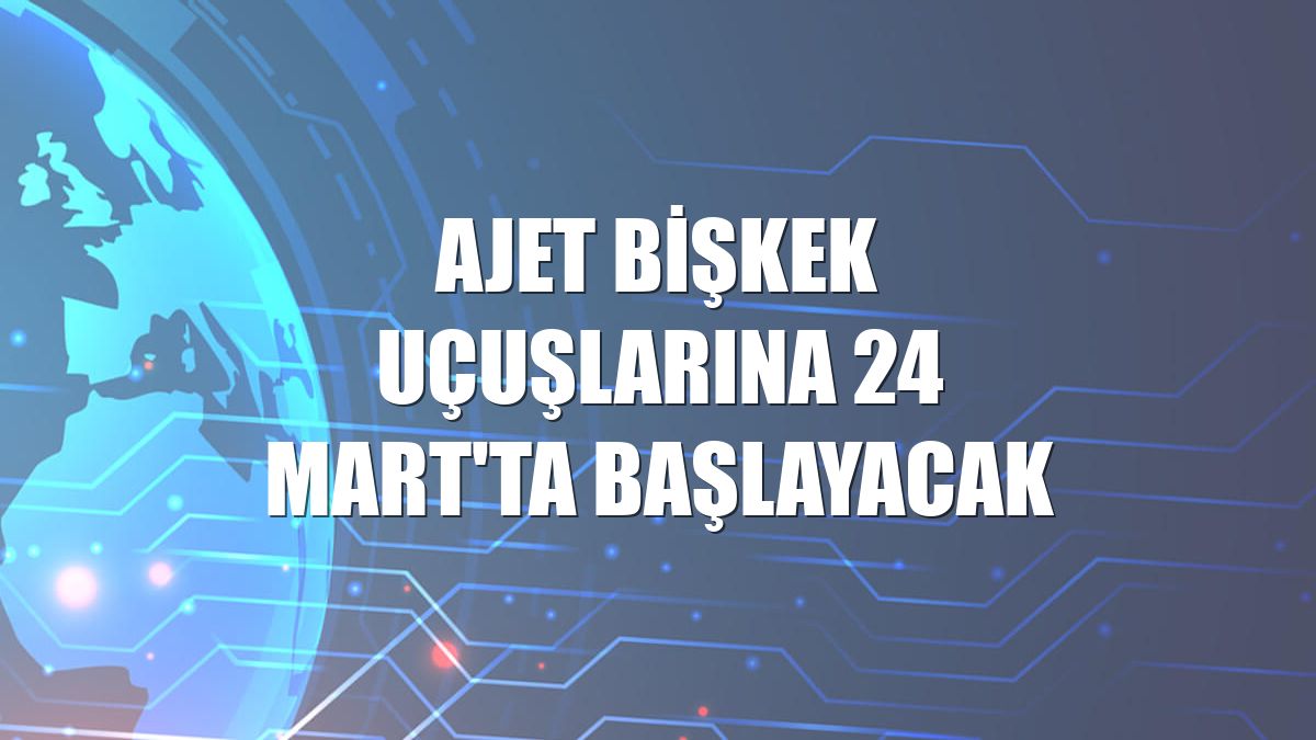AJet Bişkek uçuşlarına 24 Mart'ta başlayacak