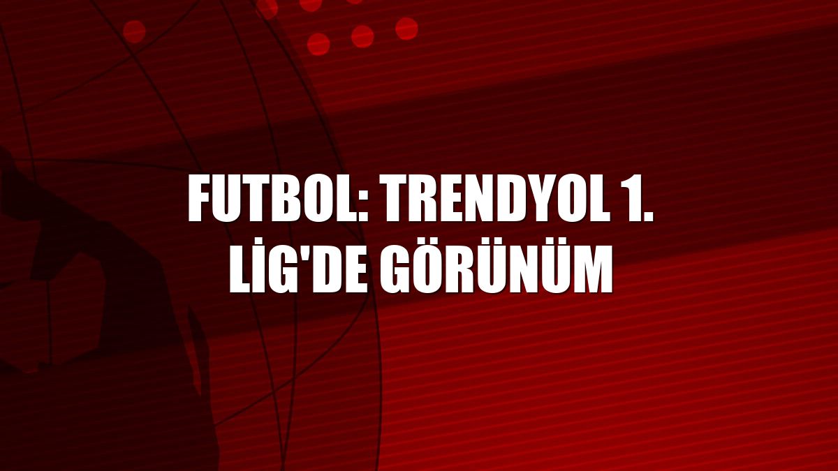 Futbol: Trendyol 1. Lig'de görünüm