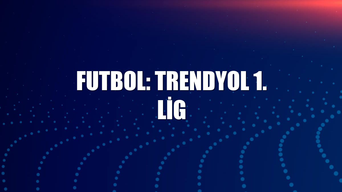 Futbol: Trendyol 1. Lig