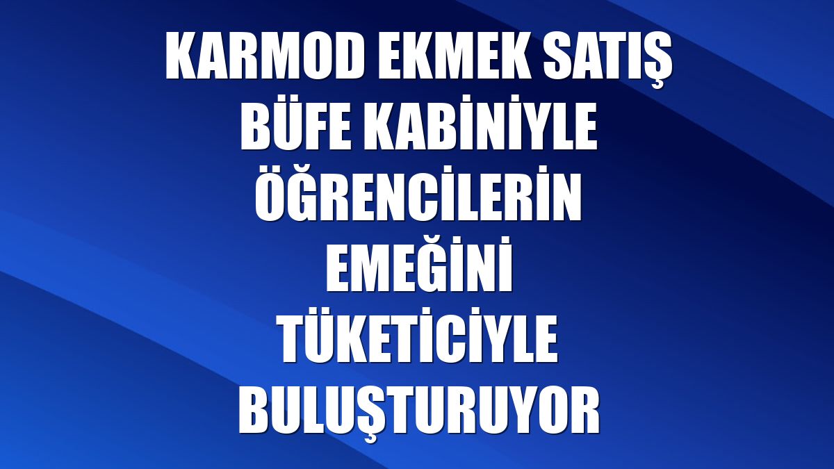 Karmod ekmek satış büfe kabiniyle öğrencilerin emeğini tüketiciyle buluşturuyor