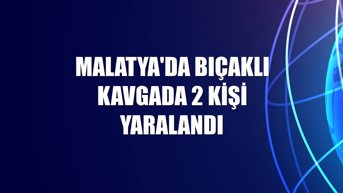 Malatya'da bıçaklı kavgada 2 kişi yaralandı