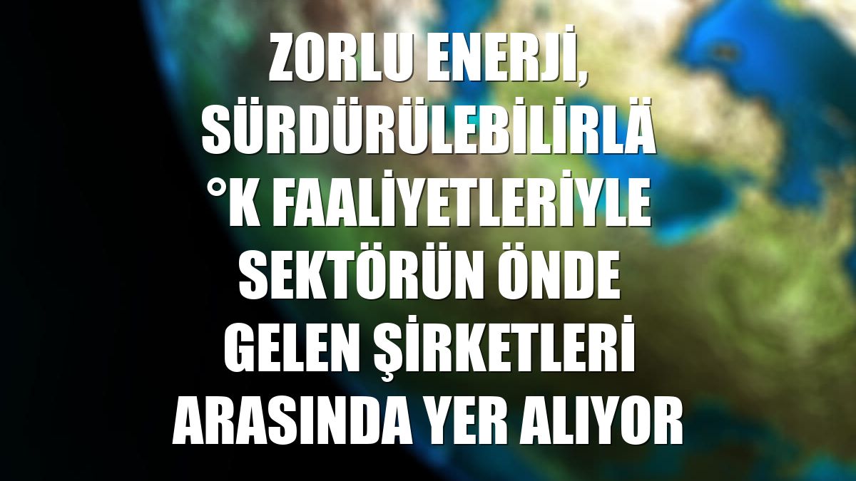 Zorlu Enerji, sürdürülebilirlik faaliyetleriyle sektörün önde gelen şirketleri arasında yer alıyor