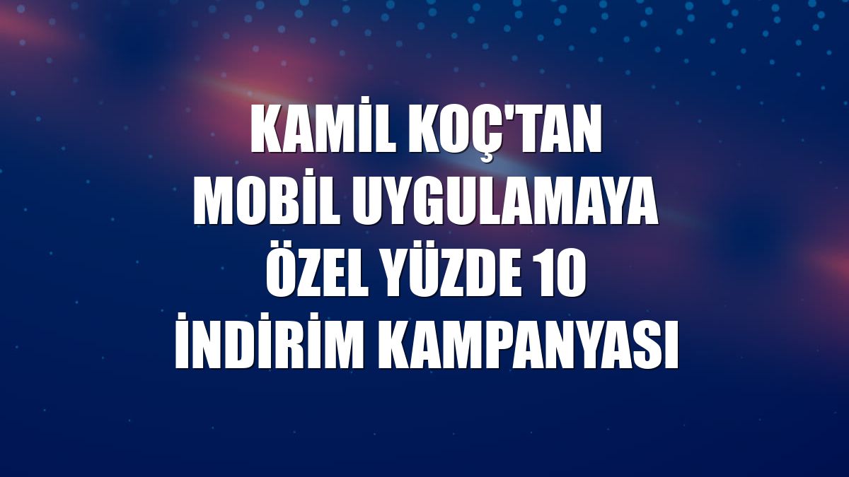 Kamil Koç'tan mobil uygulamaya özel yüzde 10 indirim kampanyası