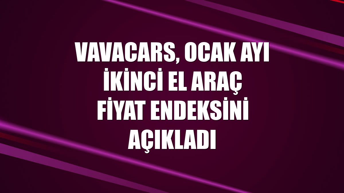 VavaCars, Ocak ayı ikinci el araç fiyat endeksini açıkladı