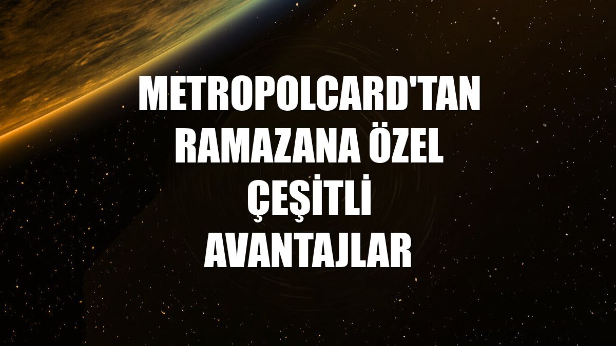 MetropolCard'tan ramazana özel çeşitli avantajlar