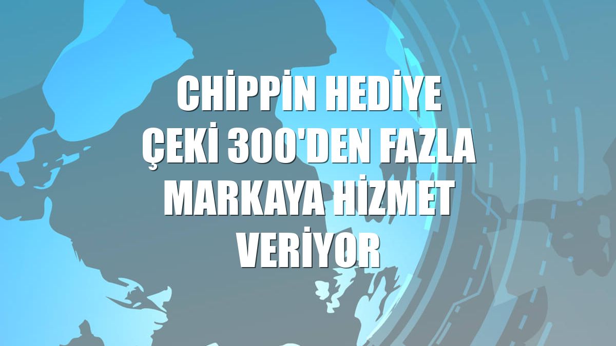 Chippin Hediye Çeki 300'den fazla markaya hizmet veriyor