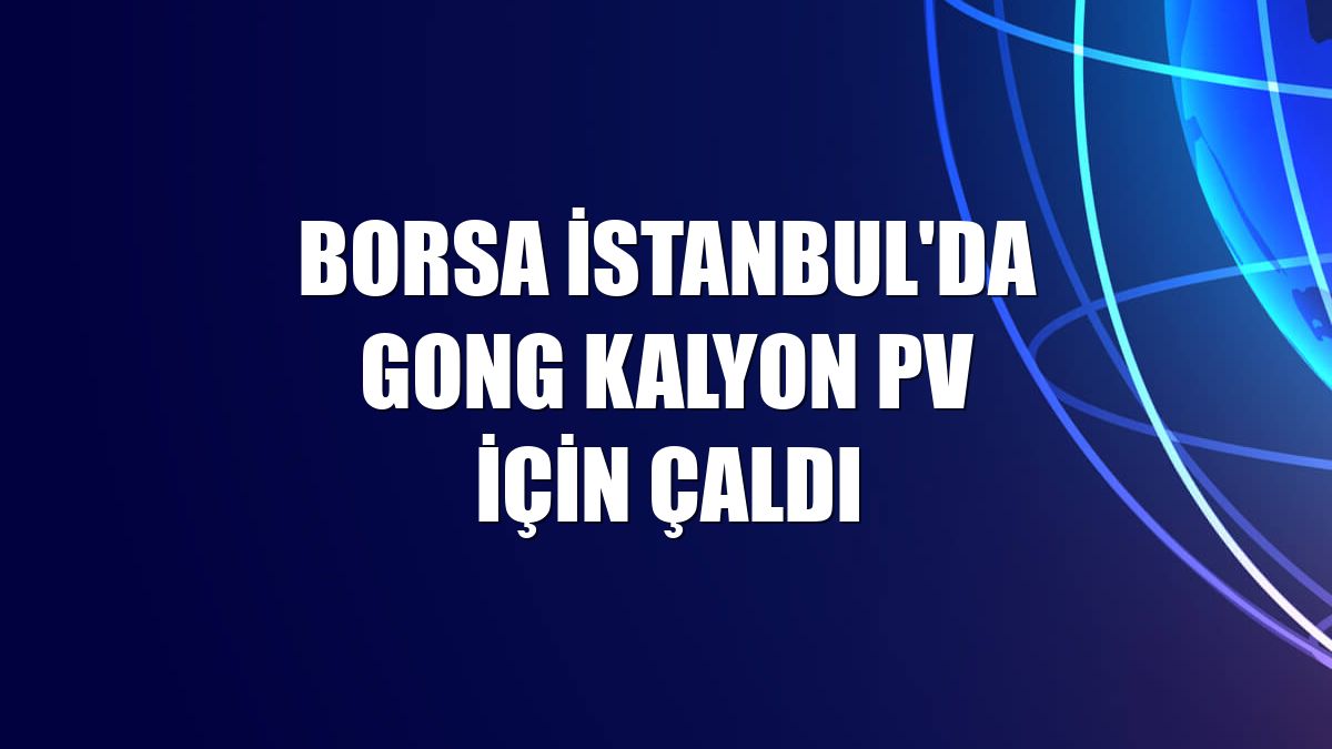 Borsa İstanbul'da gong Kalyon PV için çaldı