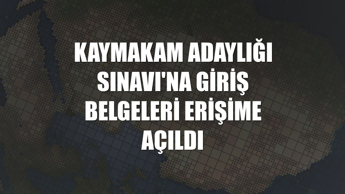 Kaymakam Adaylığı Sınavı'na giriş belgeleri erişime açıldı
