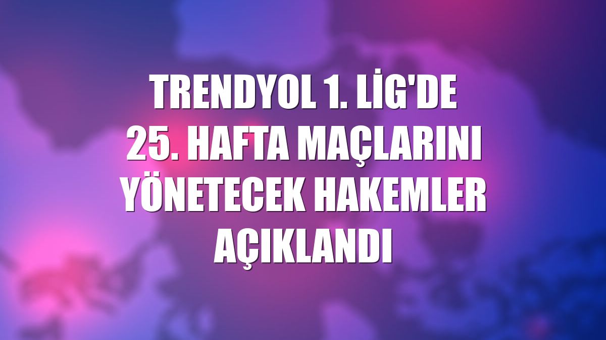 Trendyol 1. Lig'de 25. hafta maçlarını yönetecek hakemler açıklandı