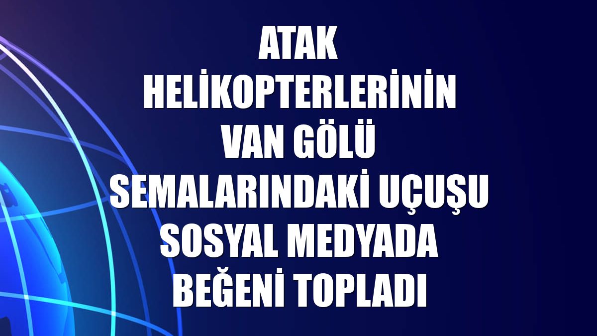 ATAK helikopterlerinin Van Gölü semalarındaki uçuşu sosyal medyada beğeni topladı