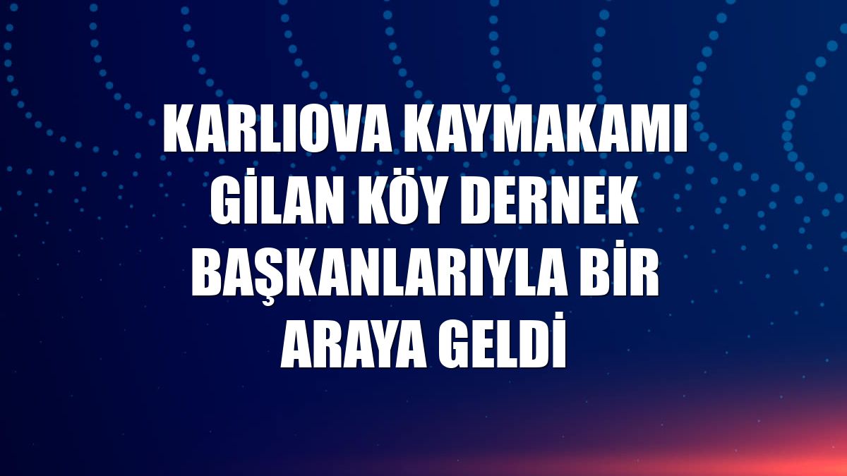 Karlıova Kaymakamı Gilan köy dernek başkanlarıyla bir araya geldi