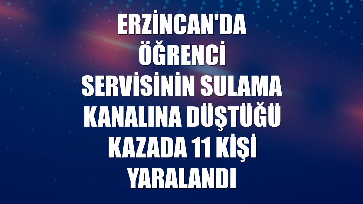 Erzincan'da öğrenci servisinin sulama kanalına düştüğü kazada 11 kişi yaralandı