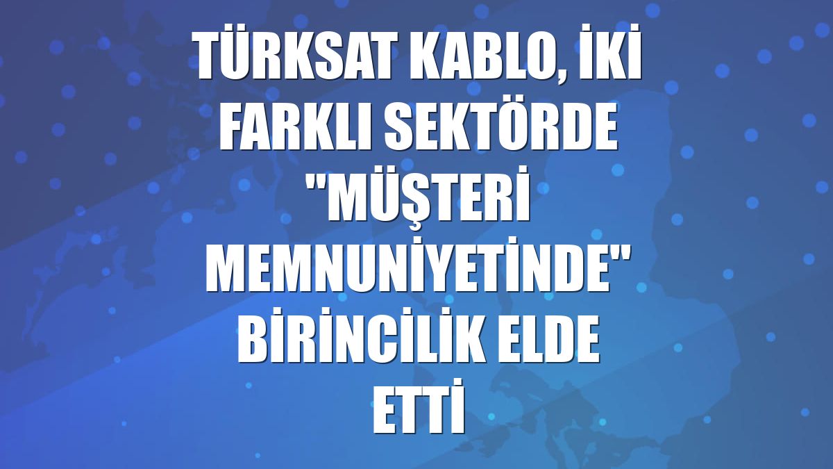 Türksat Kablo, iki farklı sektörde "müşteri memnuniyetinde" birincilik elde etti
